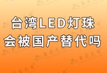 臺灣led燈珠品牌會被國產(chǎn)燈珠品牌替代嗎?-Led燈珠